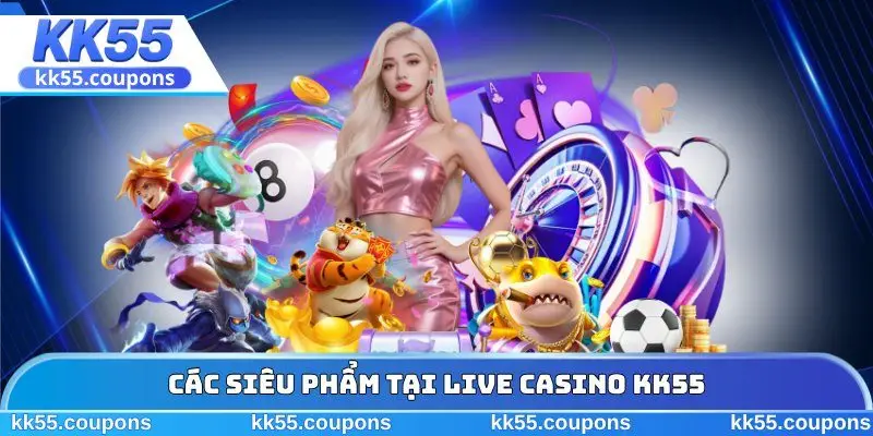 Các siêu phẩm tại live casino KK55