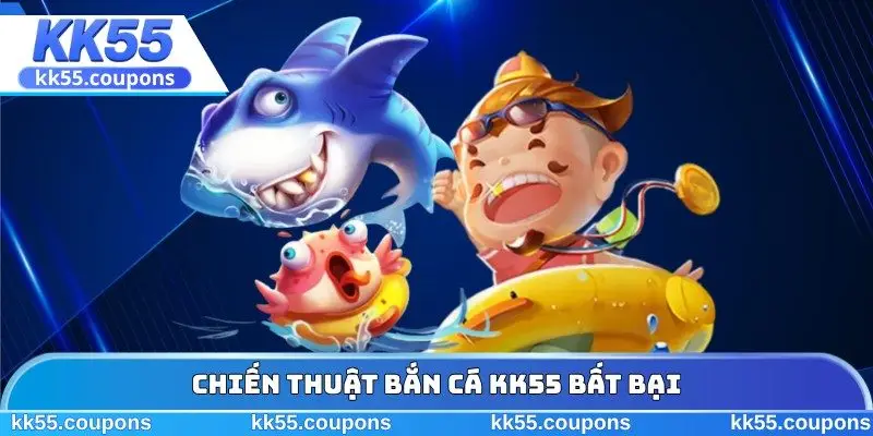 Chiến thuật bắn cá KK55 bất bại