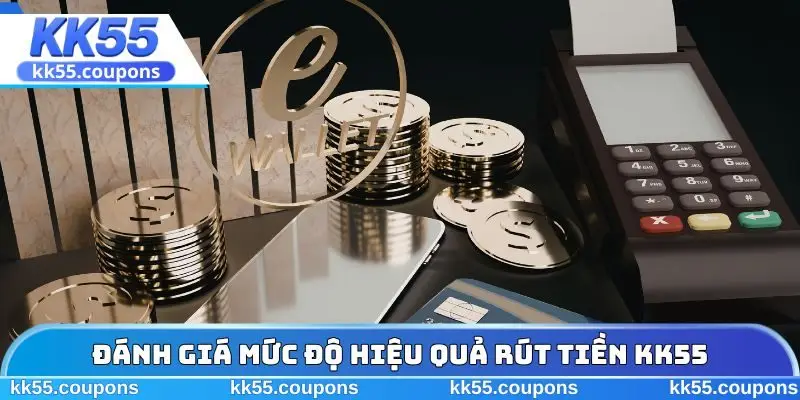 Đánh giá mức độ hiệu quả rút tiền KK55
