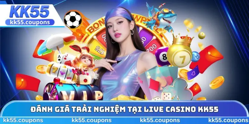 Đánh giá trải nghiệm tại live casino KK55