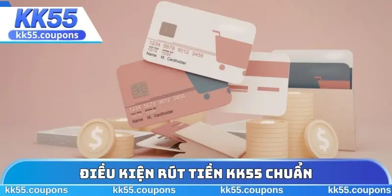 Điều kiện rút tiền KK55 chuẩn