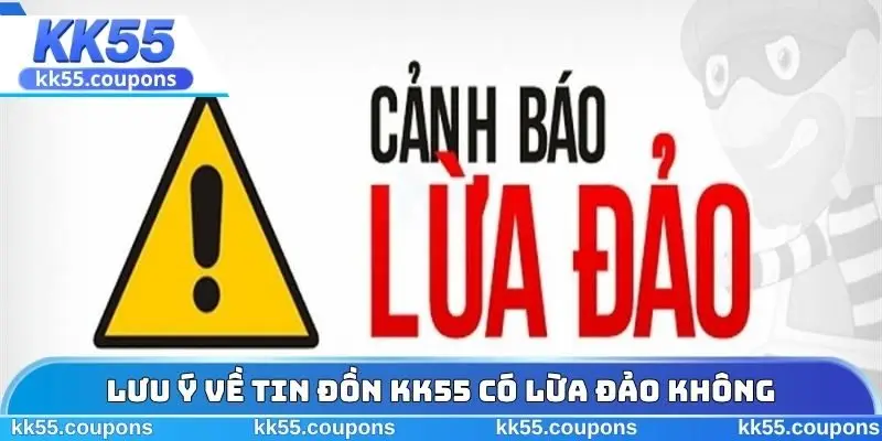 Lưu ý về câu hỏi KK55 có lừa đảo không