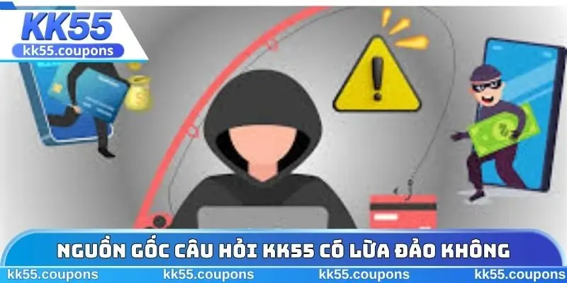 Nguồn gốc câu hỏi KK55 có lừa đảo không
